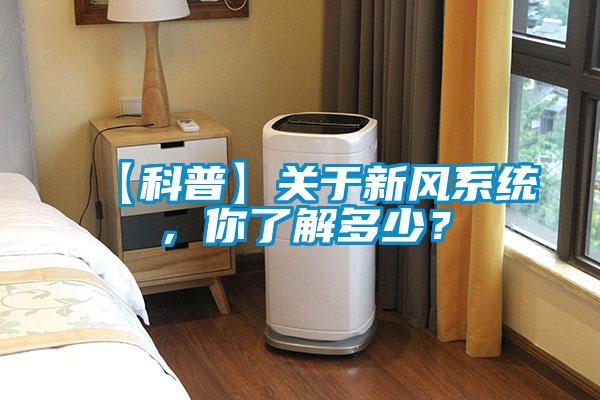 【科普】關(guān)于新風(fēng)系統(tǒng)，你了解多少？