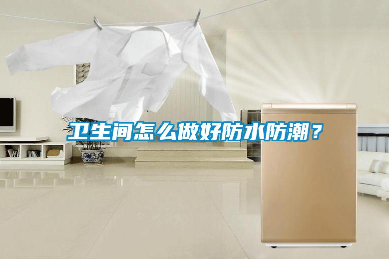 衛(wèi)生間怎么做好防水防潮？