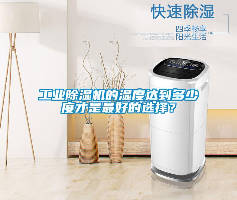 工業(yè)除濕機的濕度達到多少度才是最好的選擇？