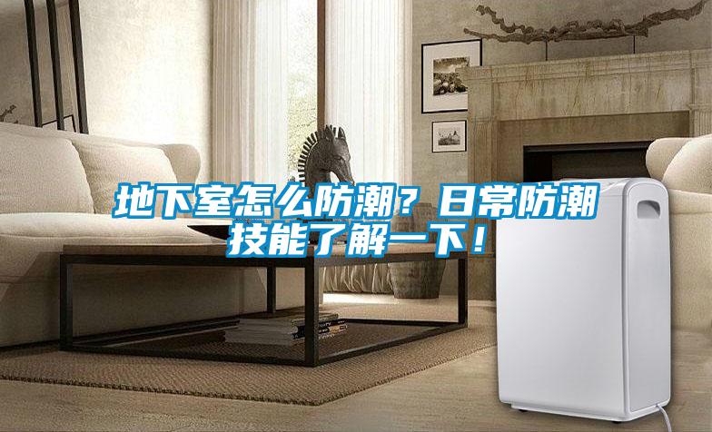 地下室怎么防潮？日常防潮技能了解一下！