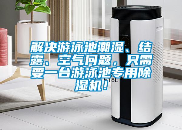 解決游泳池潮濕、結(jié)露、空氣問題，只需要一臺(tái)游泳池專用除濕機(jī)！