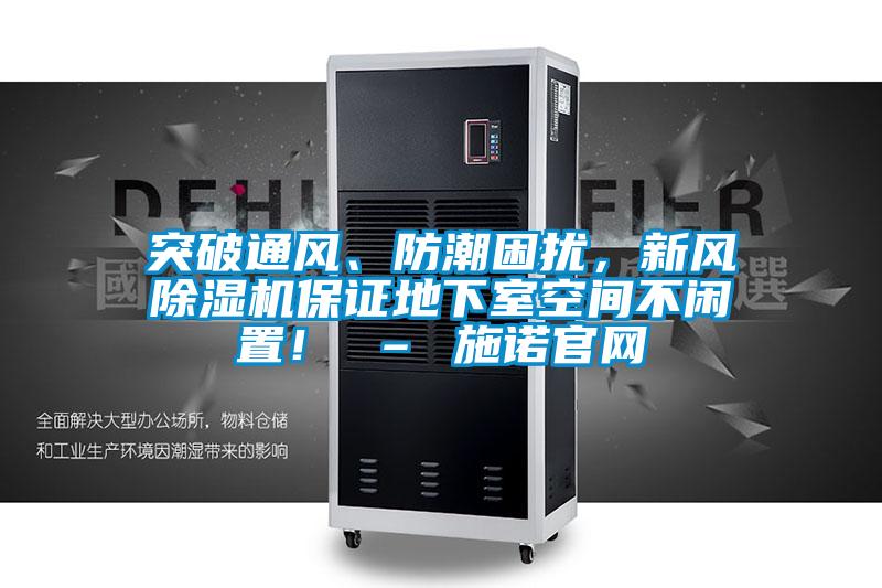 突破通風(fēng)、防潮困擾，新風(fēng)除濕機(jī)保證地下室空間不閑置！ – 施諾官網(wǎng)