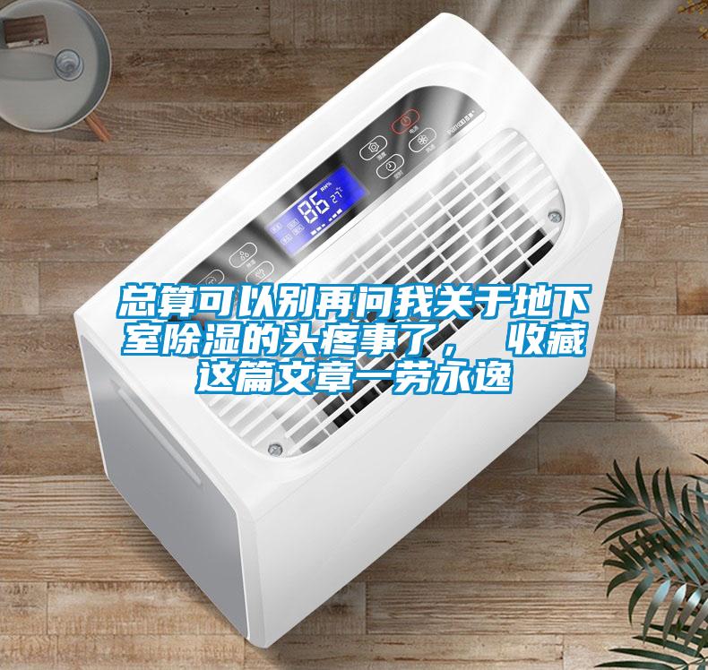 總算可以別再問(wèn)我關(guān)于地下室除濕的頭疼事了， 收藏這篇文章一勞永逸