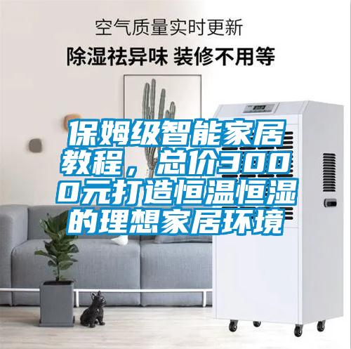 保姆級智能家居教程，總價3000元打造恒溫恒濕的理想家居環(huán)境