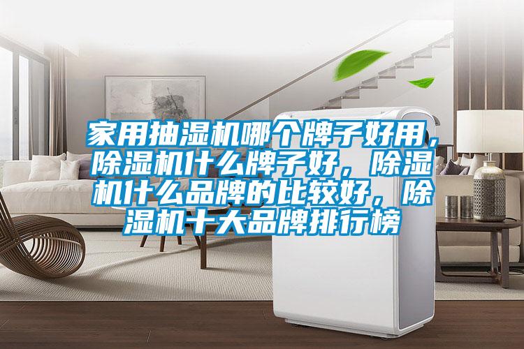 家用抽濕機哪個牌子好用，除濕機什么牌子好，除濕機什么品牌的比較好，除濕機十大品牌排行榜