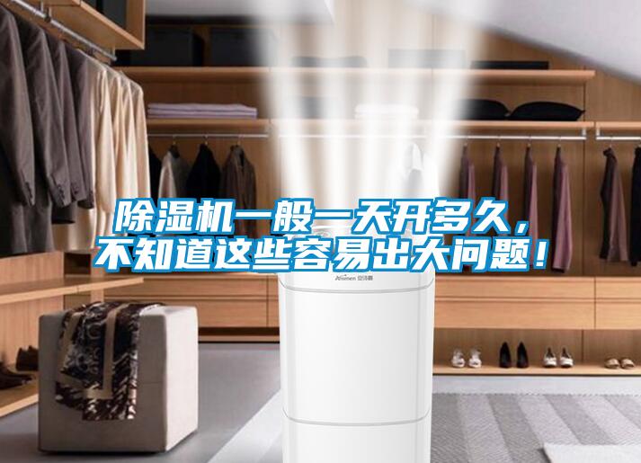 除濕機(jī)一般一天開(kāi)多久，不知道這些容易出大問(wèn)題！