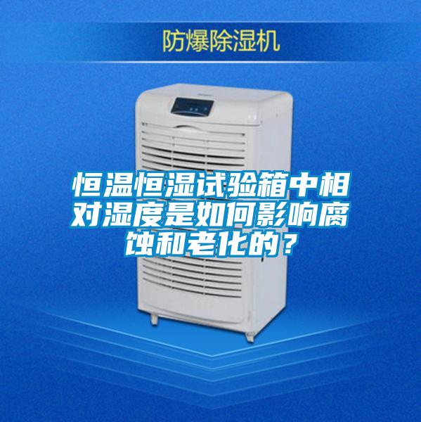 恒溫恒濕試驗(yàn)箱中相對(duì)濕度是如何影響腐蝕和老化的？