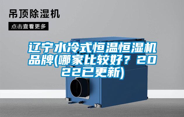 遼寧水冷式恒溫恒濕機(jī)品牌(哪家比較好？2022已更新)