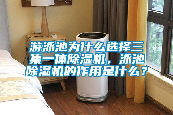 游泳池為什么選擇三集一體除濕機(jī)，泳池除濕機(jī)的作用是什么？