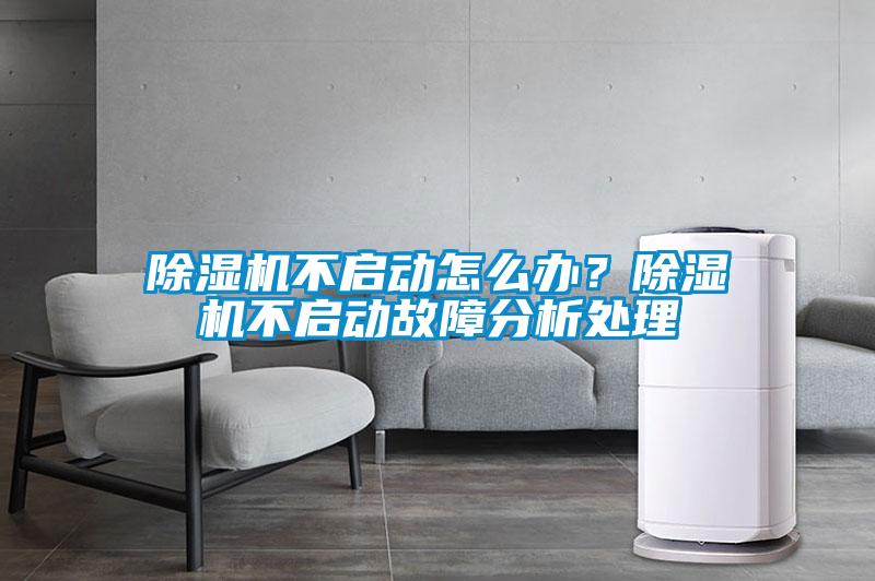 除濕機(jī)不啟動怎么辦？除濕機(jī)不啟動故障分析處理
