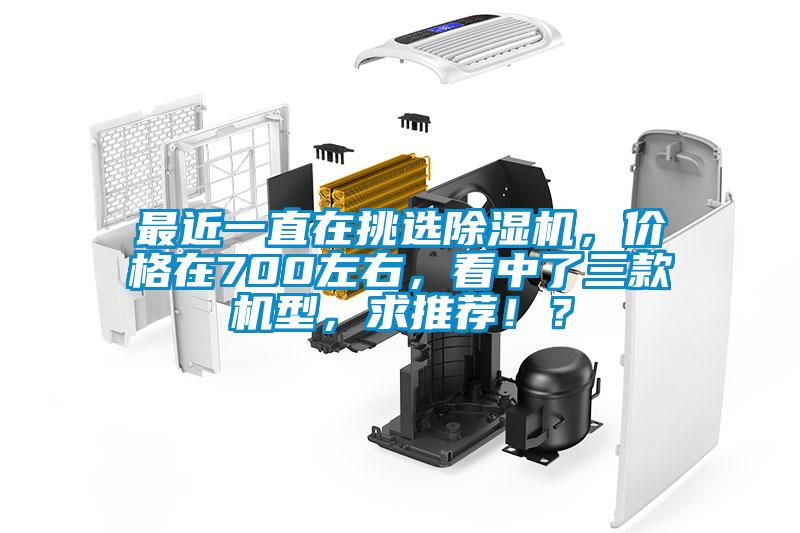 最近一直在挑選除濕機(jī)，價(jià)格在700左右，看中了三款機(jī)型，求推薦??？