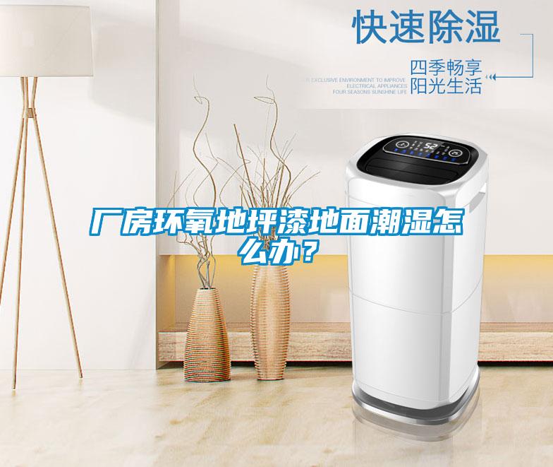 廠房環(huán)氧地坪漆地面潮濕怎么辦？