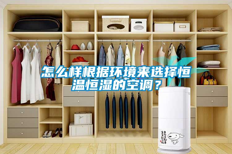 怎么樣根據(jù)環(huán)境來選擇恒溫恒濕的空調(diào)？