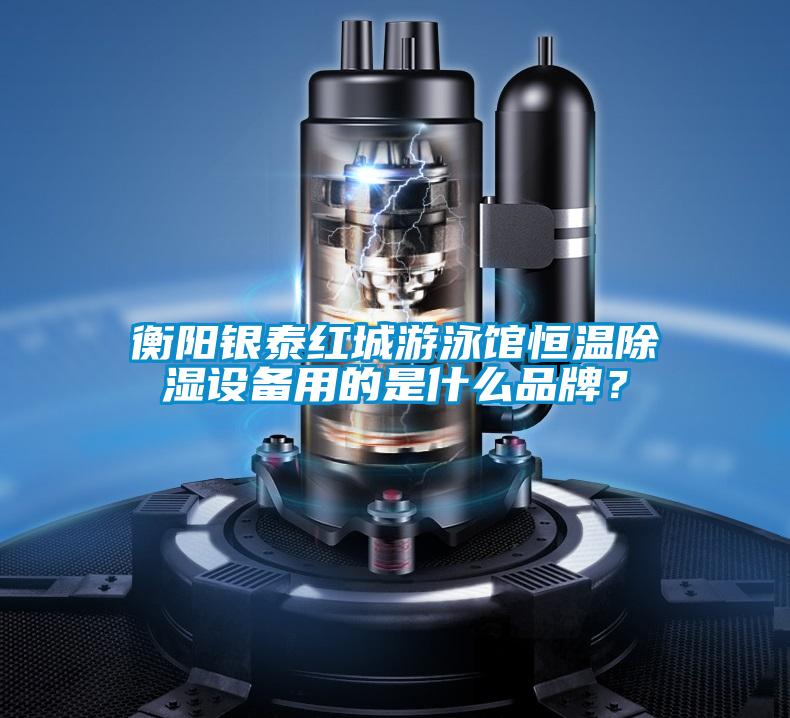 衡陽銀泰紅城游泳館恒溫除濕設(shè)備用的是什么品牌？