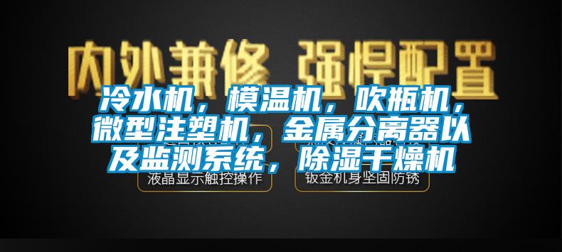 冷水機，模溫機，吹瓶機，微型注塑機，金屬分離器以及監(jiān)測系統(tǒng)，除濕干燥機