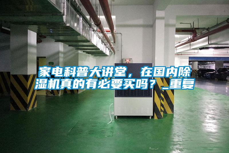家電科普大講堂，在國內(nèi)除濕機(jī)真的有必要買嗎？_重復(fù)