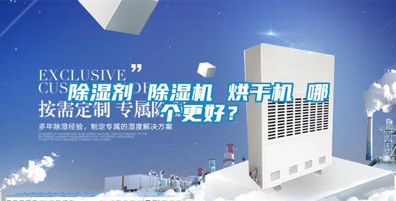 除濕劑 除濕機(jī) 烘干機(jī) 哪個更好？