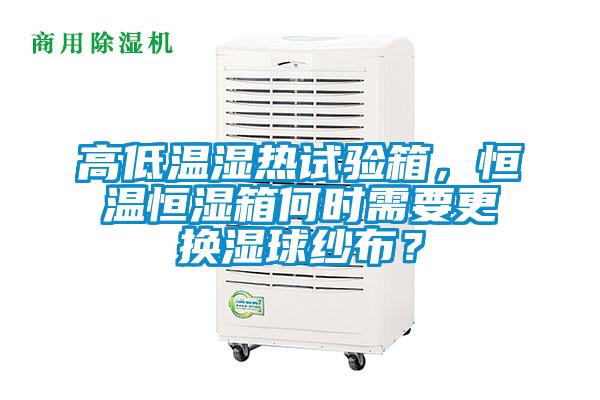 高低溫濕熱試驗(yàn)箱，恒溫恒濕箱何時(shí)需要更換濕球紗布？
