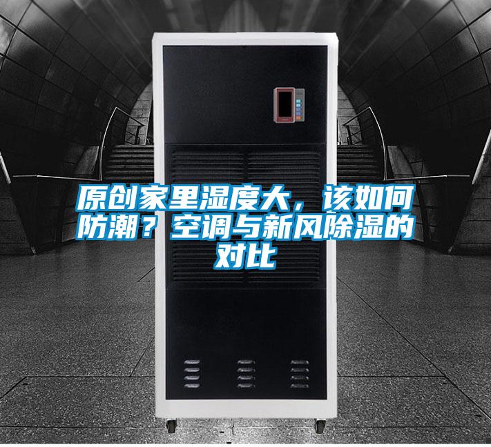 原創(chuàng)家里濕度大，該如何防潮？空調(diào)與新風(fēng)除濕的對比