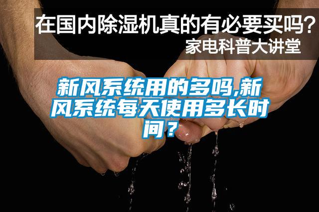 新風(fēng)系統(tǒng)用的多嗎,新風(fēng)系統(tǒng)每天使用多長時間？