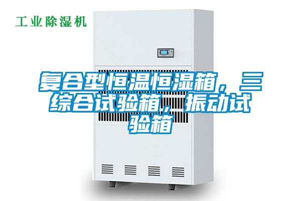 復(fù)合型恒溫恒濕箱，三綜合試驗(yàn)箱，振動(dòng)試驗(yàn)箱