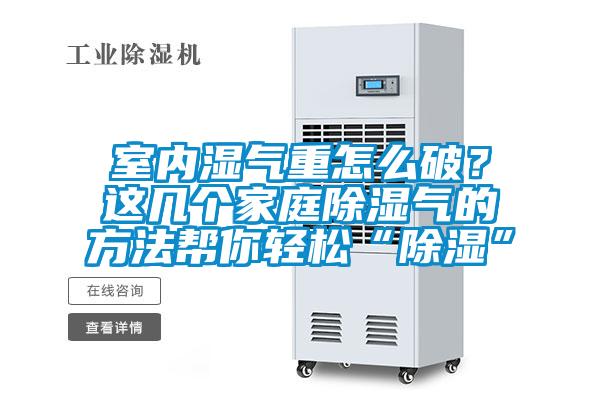 室內(nèi)濕氣重怎么破？這幾個(gè)家庭除濕氣的方法幫你輕松“除濕”