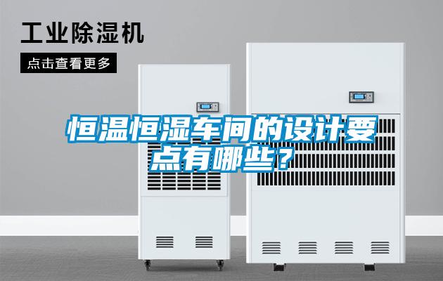 恒溫恒濕車間的設(shè)計(jì)要點(diǎn)有哪些？