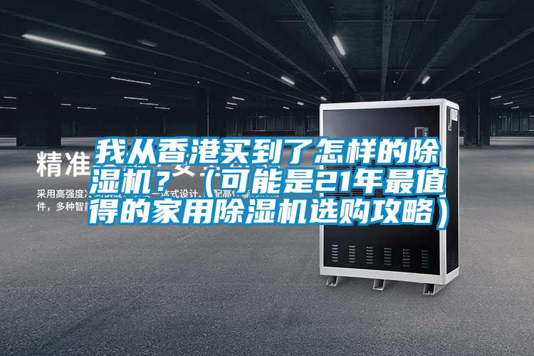 我從香港買到了怎樣的除濕機(jī)？（可能是21年最值得的家用除濕機(jī)選購(gòu)攻略）