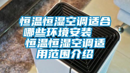 恒溫恒濕空調適合哪些環(huán)境安裝  恒溫恒濕空調適用范圍介紹