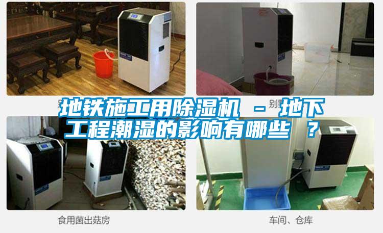 地鐵施工用除濕機 - 地下工程潮濕的影響有哪些 ？