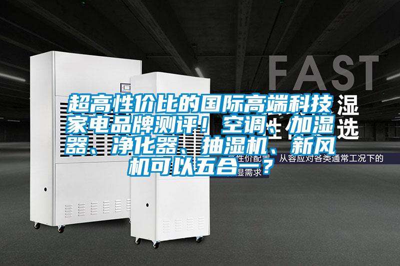 超高性價比的國際高端科技家電品牌測評！空調(diào)、加濕器、凈化器、抽濕機、新風(fēng)機可以五合一？