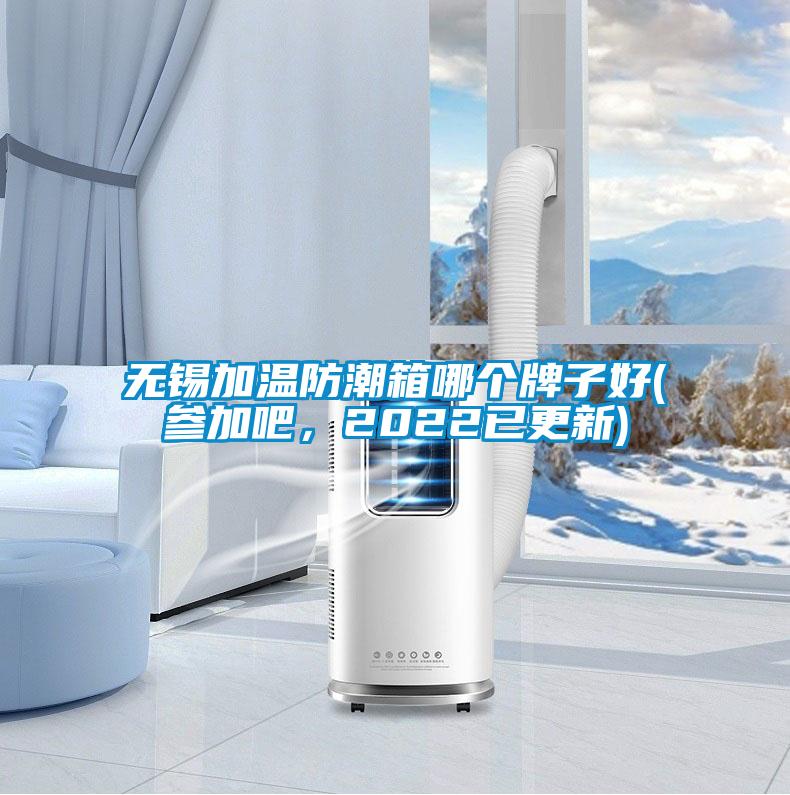 無錫加溫防潮箱哪個牌子好(參加吧，2022已更新)