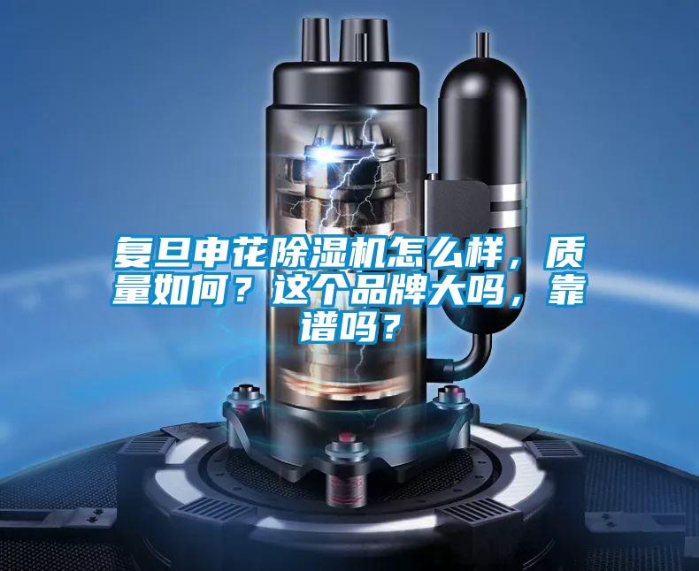 復(fù)旦申花除濕機怎么樣，質(zhì)量如何？這個品牌大嗎，靠譜嗎？