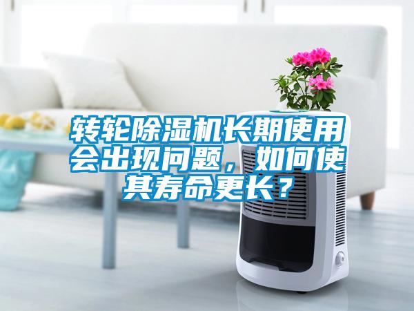 轉(zhuǎn)輪除濕機(jī)長(zhǎng)期使用會(huì)出現(xiàn)問(wèn)題，如何使其壽命更長(zhǎng)？