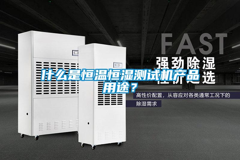 什么是恒溫恒濕測(cè)試機(jī)產(chǎn)品用途？