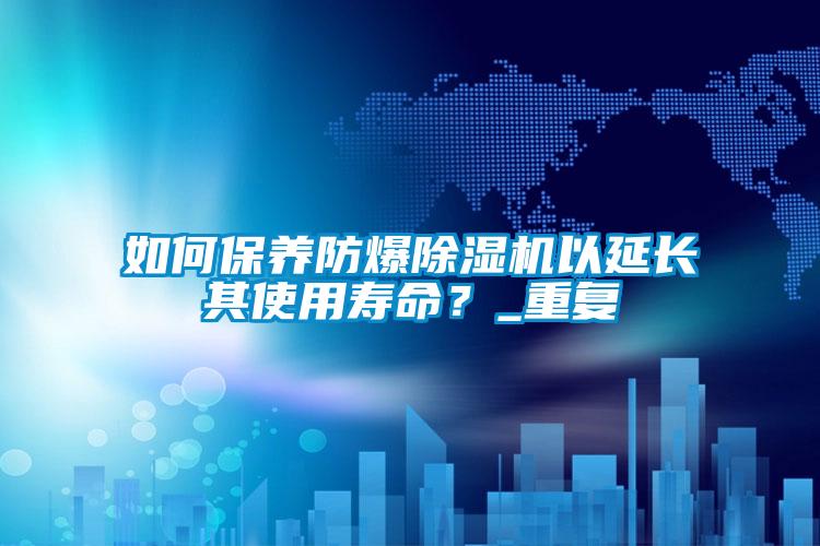 如何保養(yǎng)防爆除濕機以延長其使用壽命？_重復