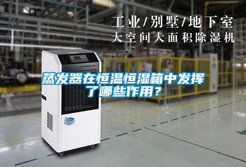 蒸發(fā)器在恒溫恒濕箱中發(fā)揮了哪些作用？