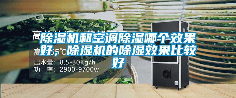 除濕機(jī)和空調(diào)除濕哪個效果好，除濕機(jī)的除濕效果比較好