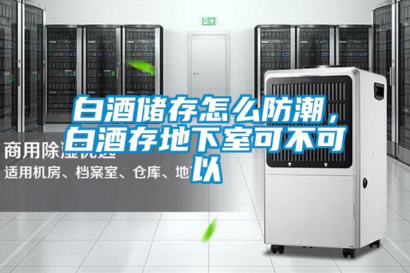 白酒儲存怎么防潮，白酒存地下室可不可以