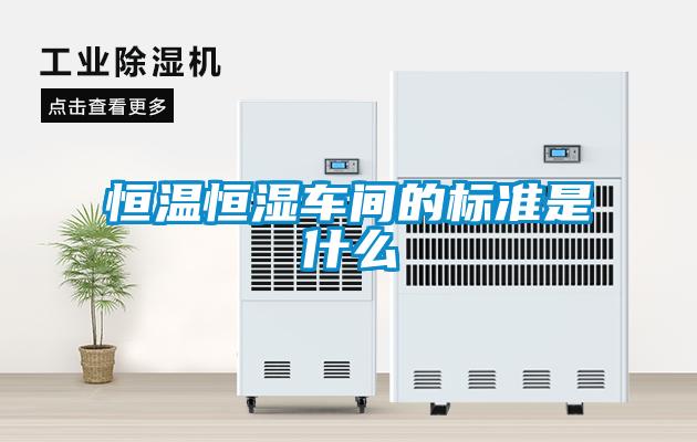 恒溫恒濕車間的標(biāo)準是什么
