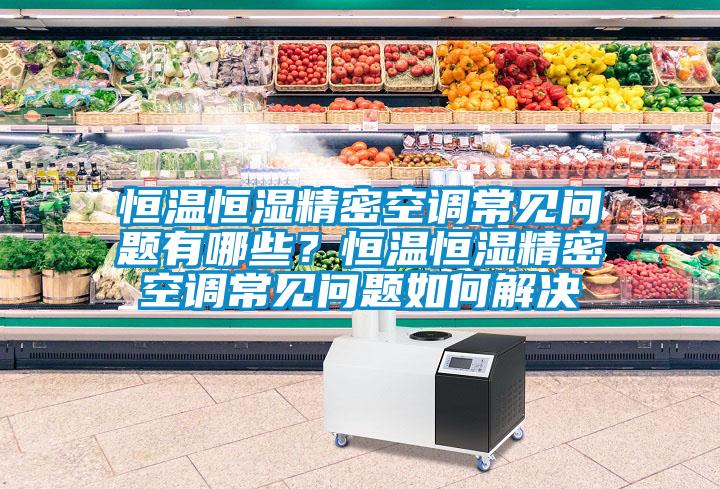 恒溫恒濕精密空調(diào)常見問題有哪些？恒溫恒濕精密空調(diào)常見問題如何解決