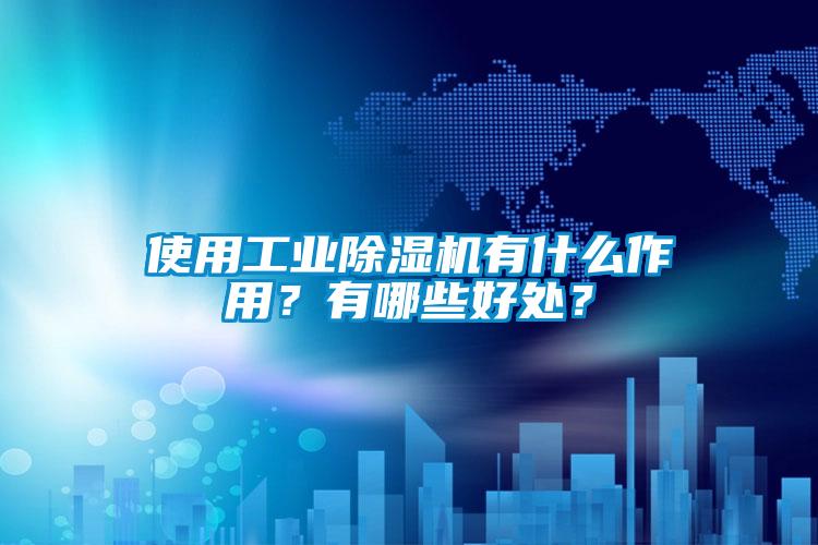 使用工業(yè)除濕機(jī)有什么作用？有哪些好處？