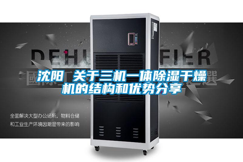 沈陽 關于三機一體除濕干燥機的結構和優(yōu)勢分享