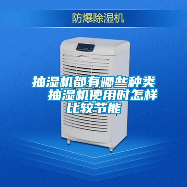 抽濕機(jī)都有哪些種類(lèi)  抽濕機(jī)使用時(shí)怎樣比較節(jié)能