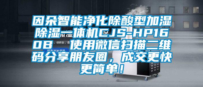 因朵智能凈化除酸型加濕除濕一體機(jī)CJS-HP160B  使用微信掃描二維碼分享朋友圈，成交更快更簡(jiǎn)單！