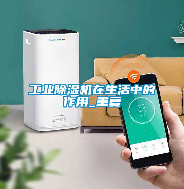工業(yè)除濕機在生活中的作用_重復(fù)