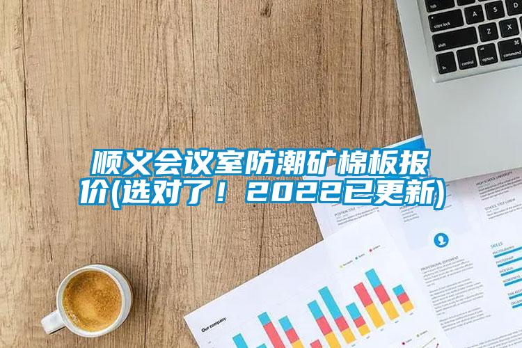 順義會議室防潮礦棉板報價(選對了！2022已更新)