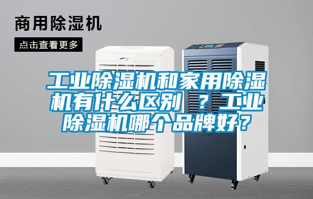 工業(yè)除濕機(jī)和家用除濕機(jī)有什么區(qū)別 ？工業(yè)除濕機(jī)哪個品牌好？