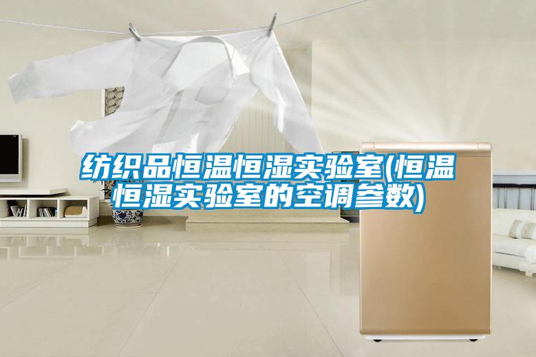 紡織品恒溫恒濕實驗室(恒溫恒濕實驗室的空調(diào)參數(shù))