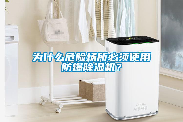 為什么危險場所必須使用防爆除濕機？